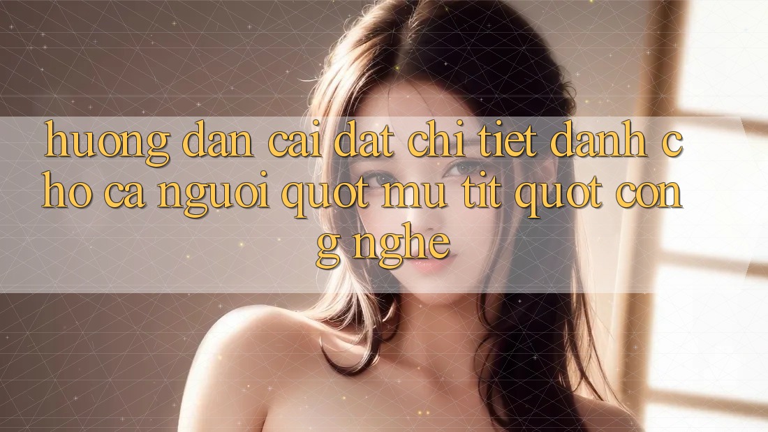 Hướng dẫn cài đặt chi tiết (Dành cho cả người " mù tịt" công nghệ)