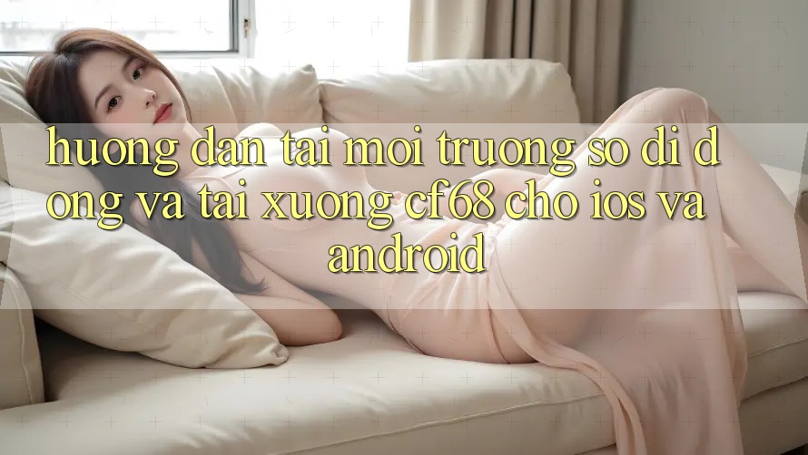 Hướng Dẫn Tải Môi trường số di động Và Tải xuống cf68 Cho iOS và Android