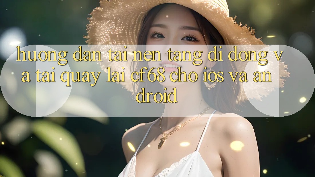 Hướng Dẫn Tải Nền tảng di động Và Tải quay lại cf68 Cho iOS và Android