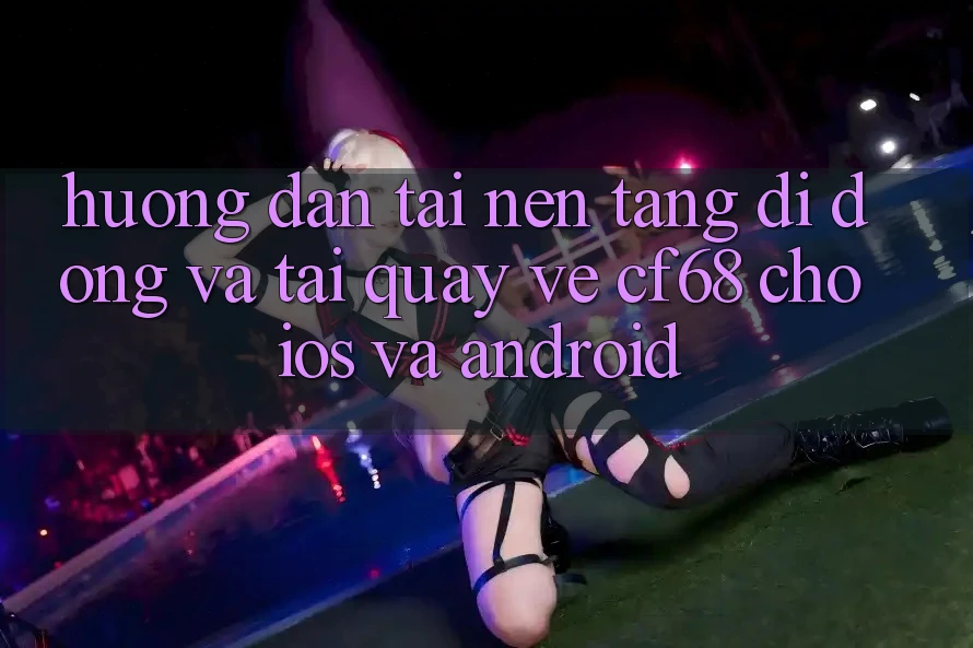 Hướng Dẫn Tải Nền tảng di động Và Tải quay về cf68 Cho iOS và Android
