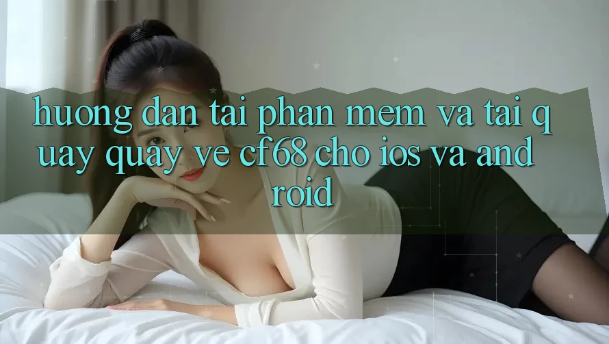 Hướng Dẫn Tải Phần mềm Và Tải quay quay về cf68 Cho iOS và Android