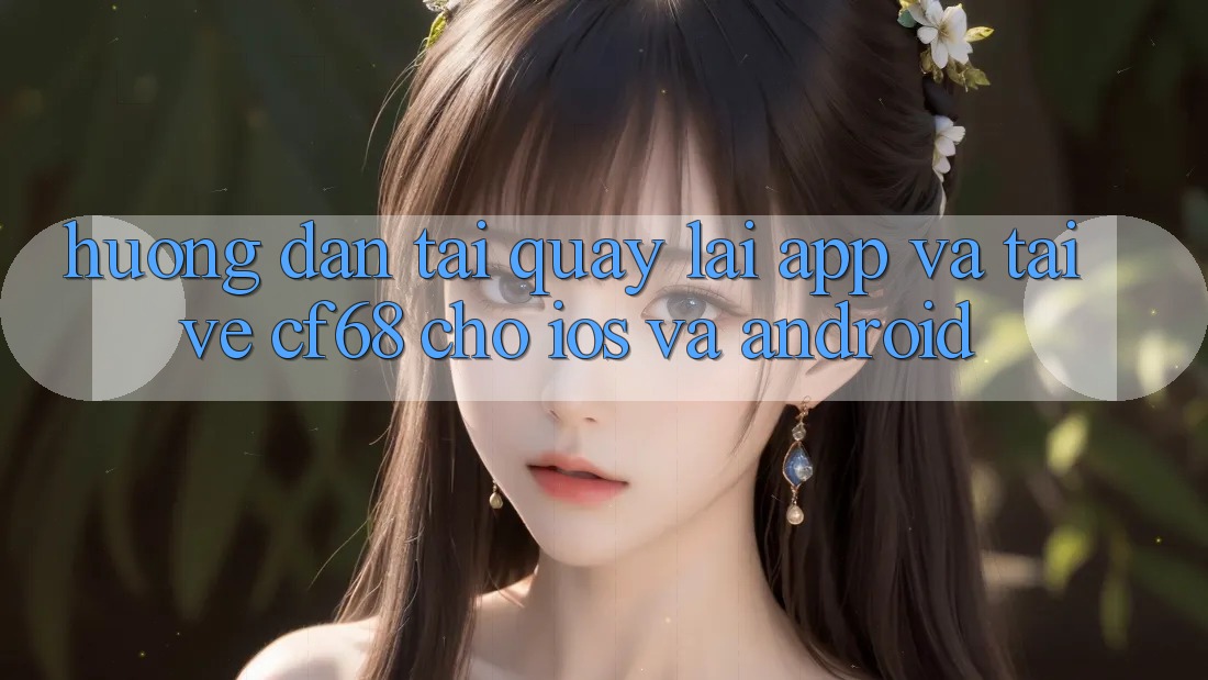 Hướng Dẫn Tải quay lại App Và Tải về cf68 Cho iOS và Android