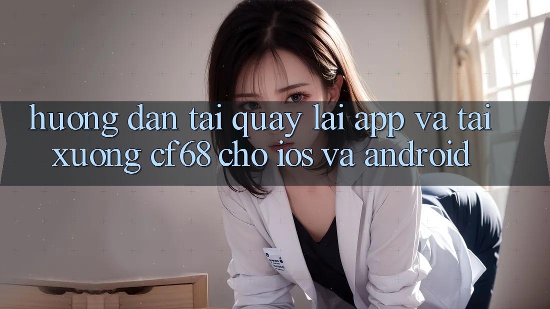 Hướng Dẫn Tải quay lại App Và Tải xuống cf68 Cho iOS và Android