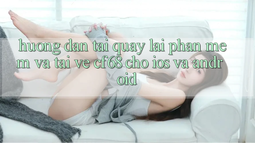 Hướng Dẫn Tải quay lại Phần mềm Và Tải về cf68 Cho iOS và Android