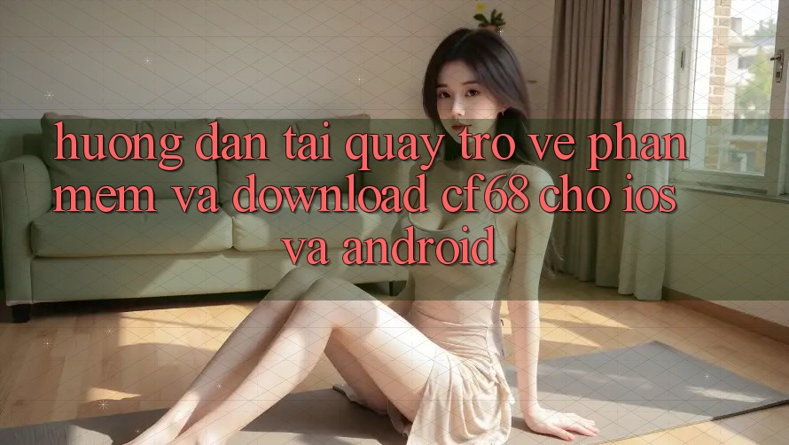 Hướng Dẫn Tải quay trở về Phần mềm Và Download cf68 Cho iOS và Android