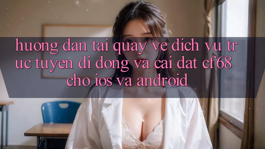 Hướng Dẫn Tải quay về Dịch vụ trực tuyến di động Và Cài Đặt cf68 Cho iOS và Android Hướng Dẫn Tải quay về Dịch vụ trực tuyến di động Và Cài Đặt cf68 Cho iOS và Android