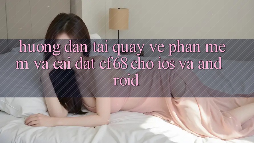 Hướng Dẫn Tải quay về Phần mềm Và Cài Đặt cf68 Cho iOS và Android