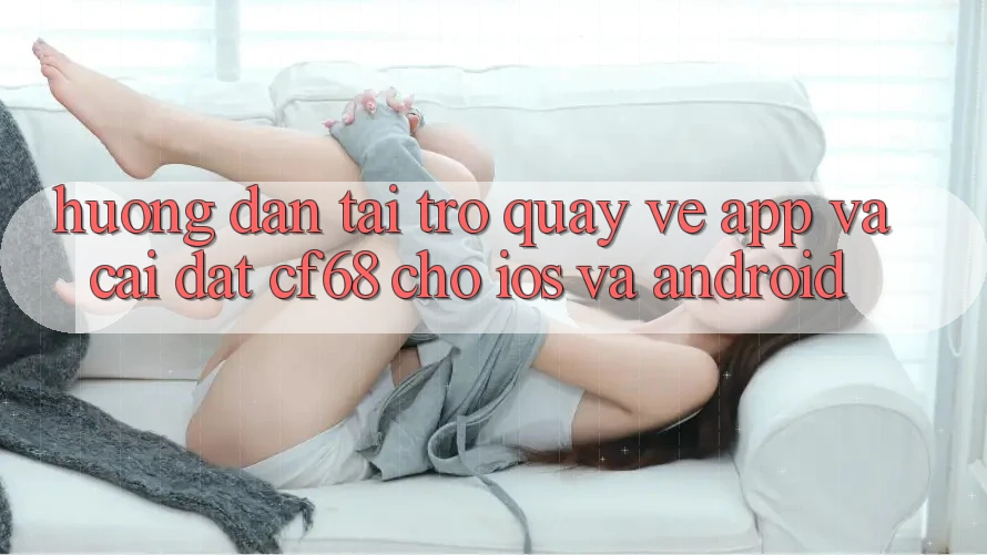 Hướng dẫn Tải trở quay về App Và Cài Đặt cf68 Cho iOS và Android