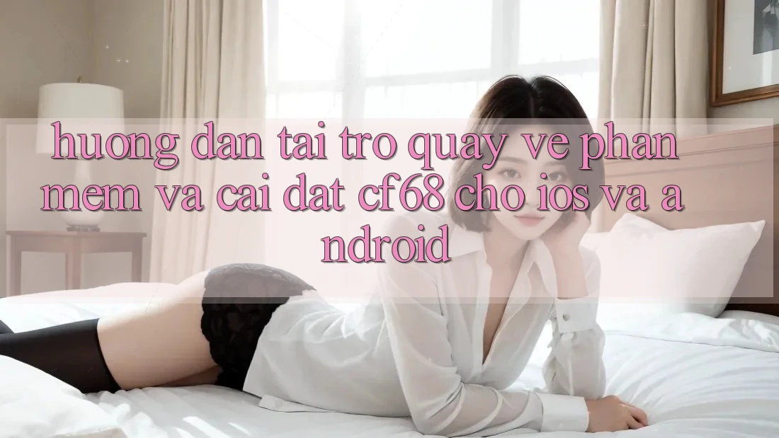 Hướng Dẫn Tải trở quay về Phần mềm Và Cài Đặt cf68 Cho iOS và Android