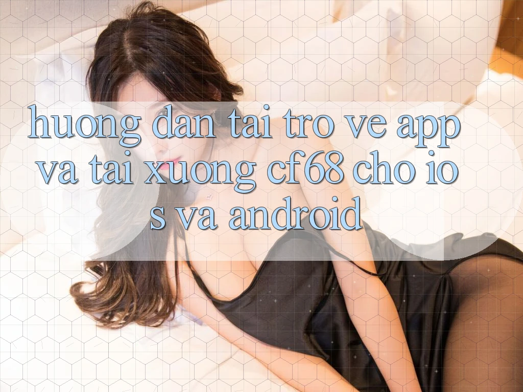 Hướng Dẫn Tải trở về App Và Tải xuống cf68 Cho iOS và Android