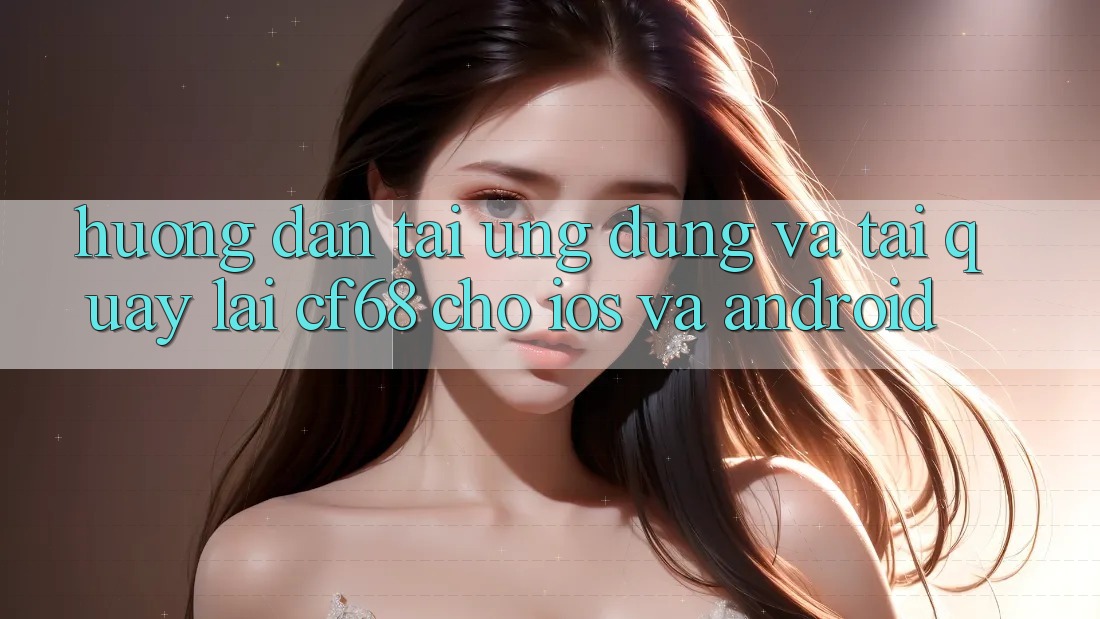 Hướng Dẫn Tải Ứng dụng Và Tải quay lại cf68 Cho iOS và Android