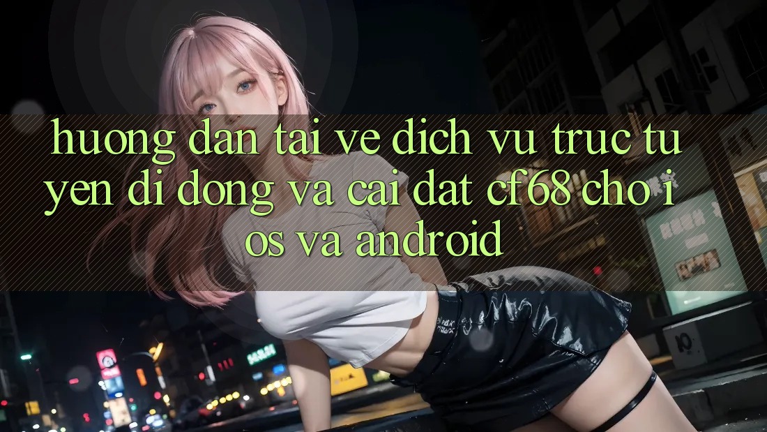 Hướng Dẫn Tải về Dịch vụ trực tuyến di động Và Cài Đặt cf68 Cho iOS và Android