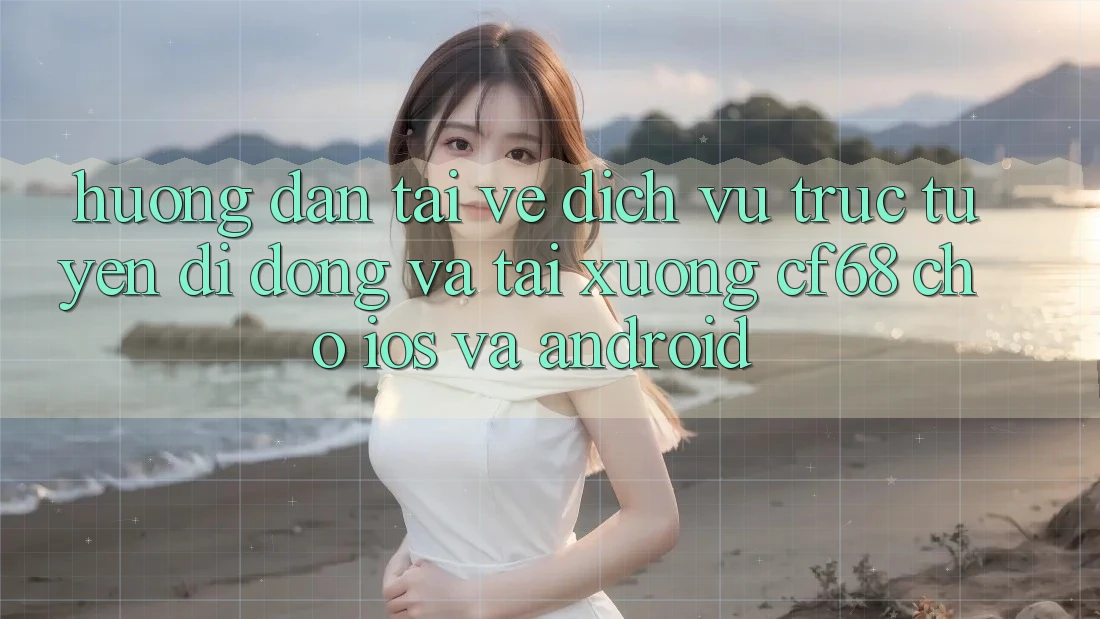 Hướng Dẫn Tải về Dịch vụ trực tuyến di động Và Tải xuống cf68 Cho iOS và Android