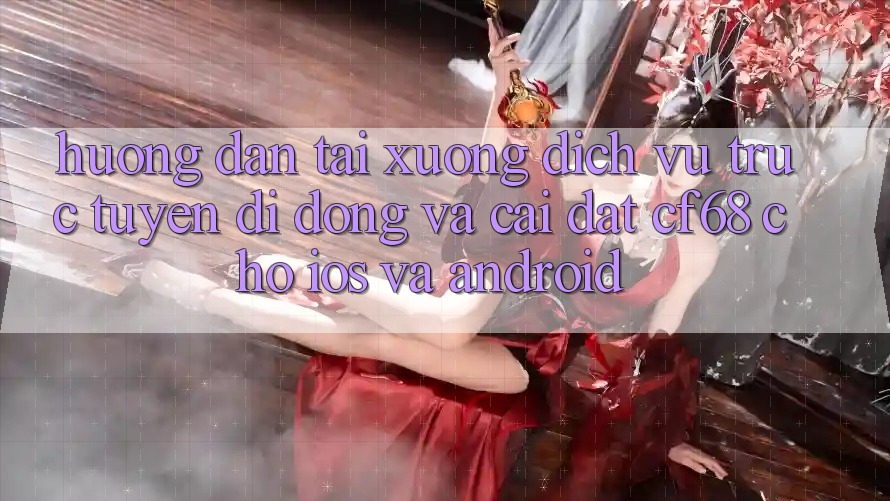 Hướng Dẫn Tải xuống Dịch vụ trực tuyến di động Và Cài Đặt cf68 Cho iOS và Android