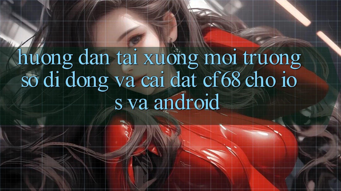 Hướng Dẫn Tải xuống Môi trường số di động Và Cài Đặt cf68 Cho iOS và Android