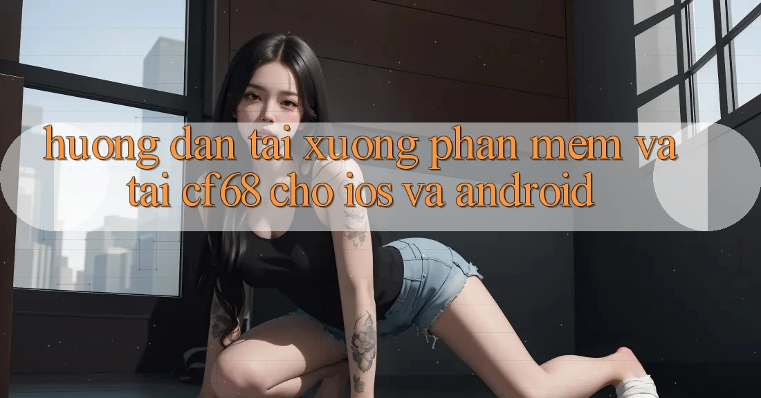 Hướng Dẫn Tải xuống Phần mềm Và Tải cf68 Cho iOS và Android Hướng Dẫn Tải xuống Phần mềm Và Tải cf68 Cho iOS và Android
