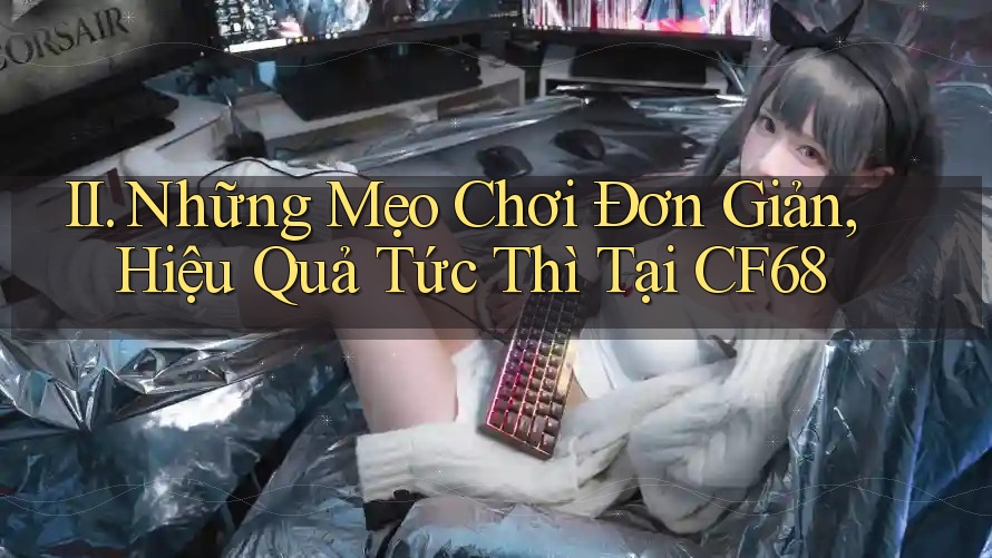 II. Những Mẹo Chơi Đơn Giản, Hiệu Quả Tức Thì Tại CF68