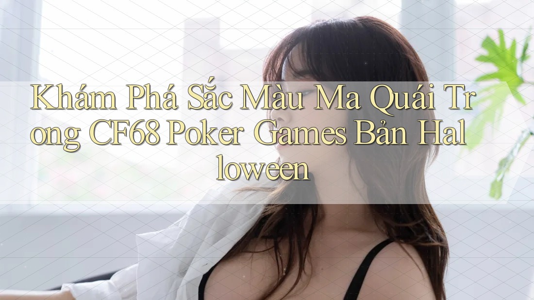 Khám Phá Sắc Màu Ma Quái Trong CF68 Poker Games Bản Halloween