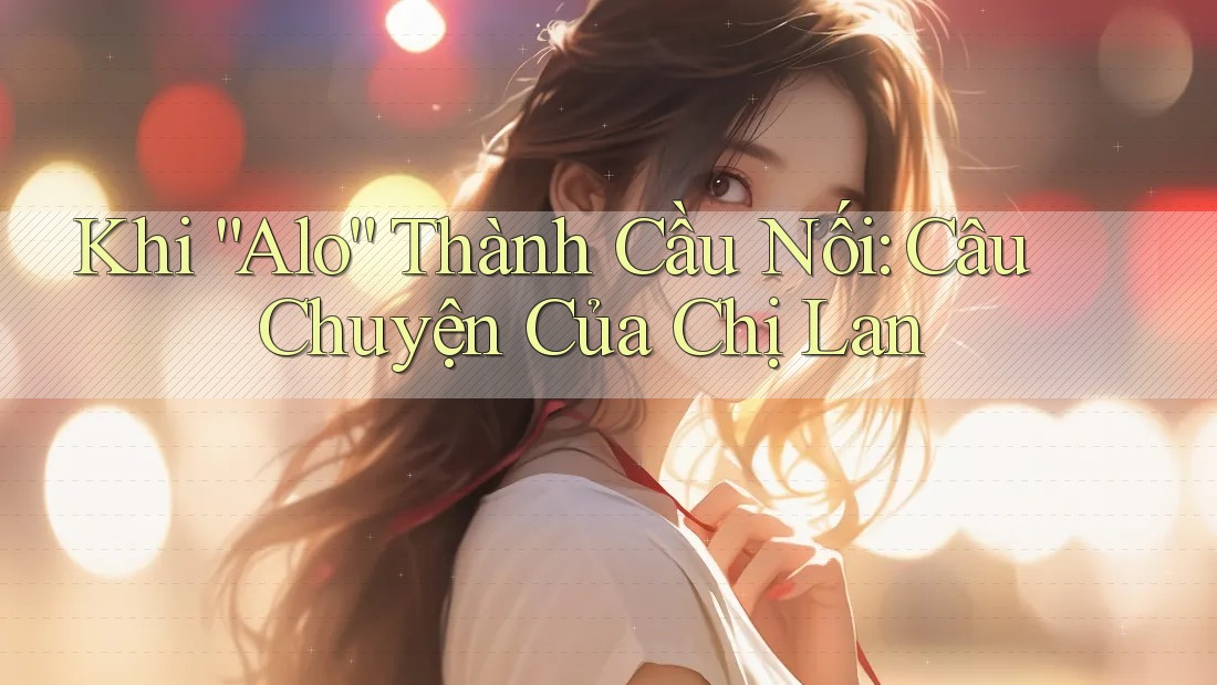 Khi “Alo” Thành Cầu Nối: Câu Chuyện Của Chị Lan