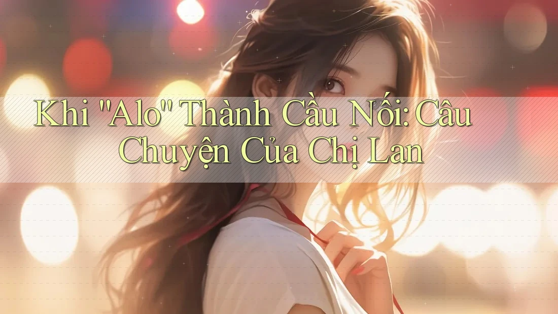 Khi “Alo” Thành Cầu Nối: Câu Chuyện Của Chị Lan
