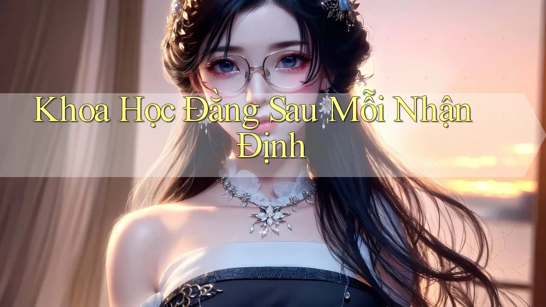Khoa Học Đằng Sau Mỗi Nhận Định