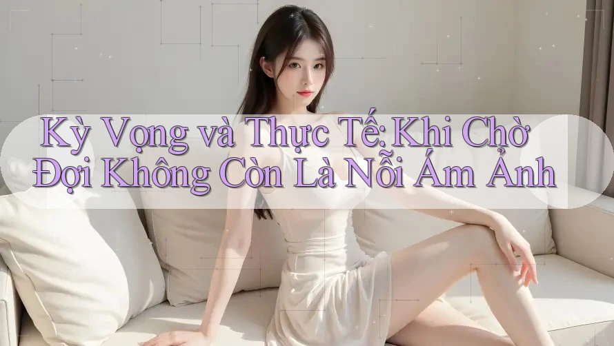 Kỳ Vọng và Thực Tế: Khi Chờ Đợi Không Còn Là Nỗi Ám Ảnh