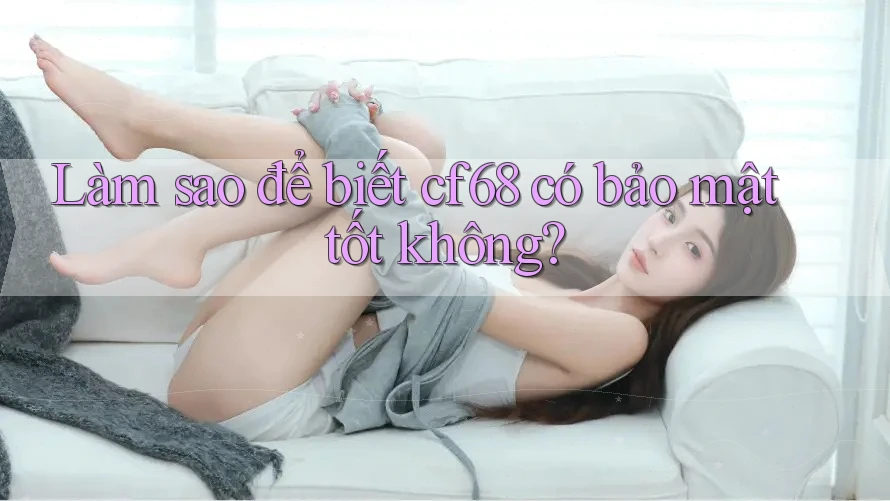 Làm sao để biết cf68 có bảo mật tốt không?