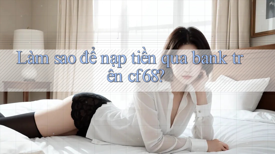 Làm sao để nạp tiền qua bank trên cf68?