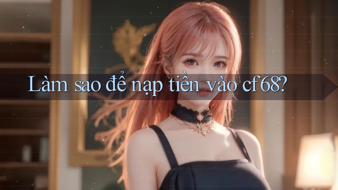 Làm sao để nạp tiền vào cf68? Làm sao để nạp tiền vào cf68?
