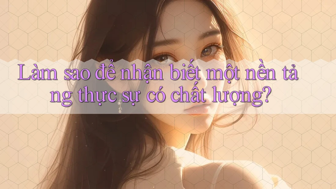 Làm sao để nhận biết một nền tảng thực sự có chất lượng?