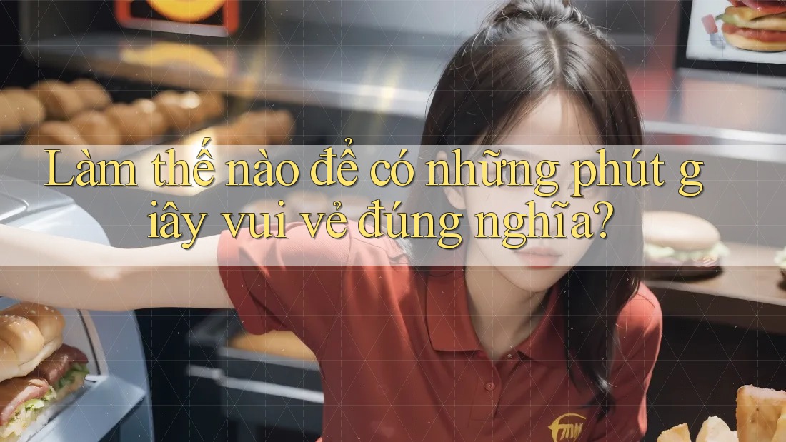 Làm thế nào để có những phút giây vui vẻ đúng nghĩa?