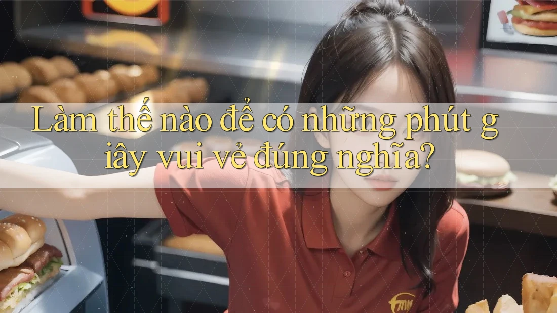 Làm thế nào để có những phút giây vui vẻ đúng nghĩa?