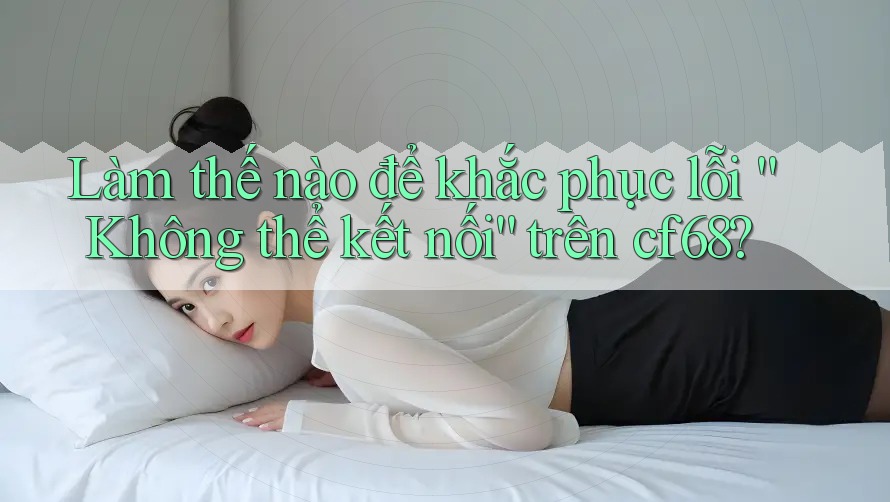 Làm thế nào để khắc phục lỗi “Không thể kết nối” trên cf68?