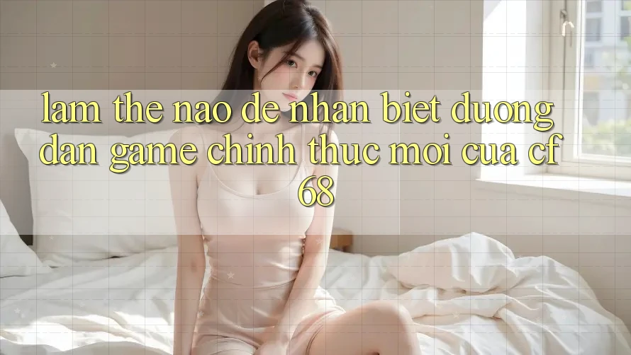 Làm Thế Nào Để Nhận Biết Đường dẫn Game Chính Thức Mới Của cf68?