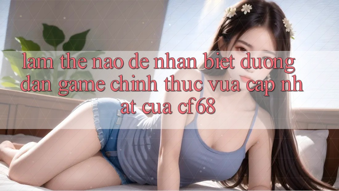 Làm Thế Nào Để Nhận Biết Đường dẫn Game Chính Thức Vừa cập nhật Của cf68? Làm Thế Nào Để Nhận Biết Đường dẫn Game Chính Thức Vừa cập nhật Của cf68?