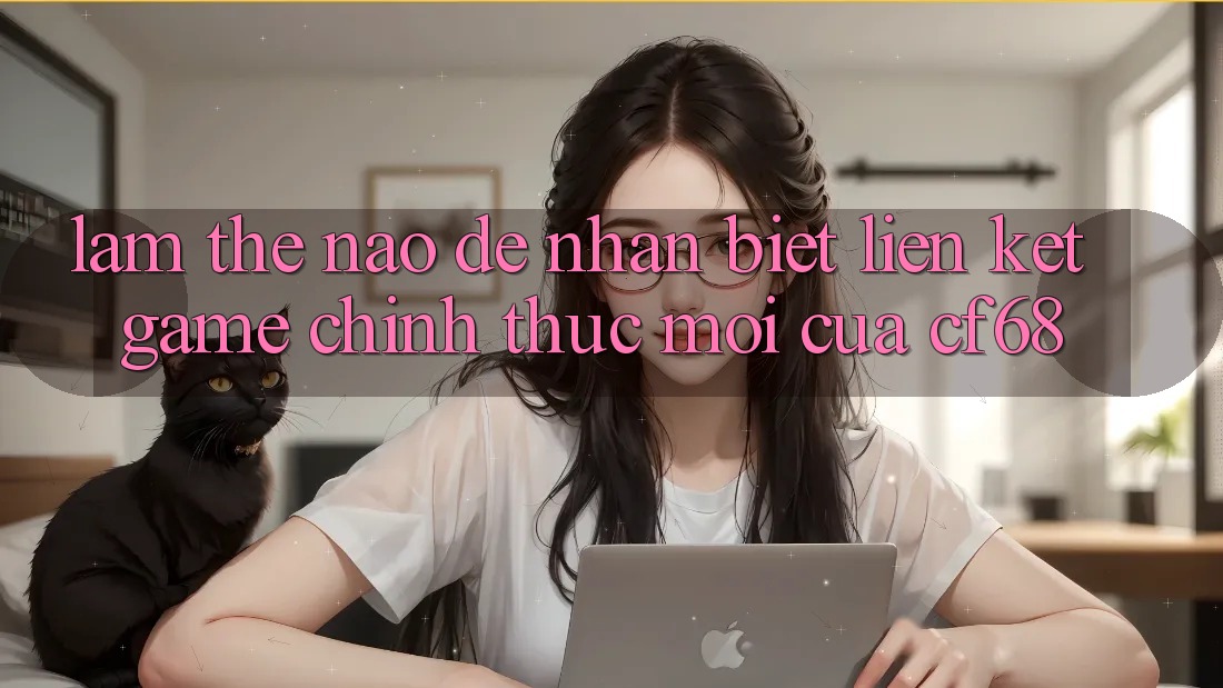Làm Thế Nào Để Nhận Biết Liên kết Game Chính Thức Mới Của cf68?