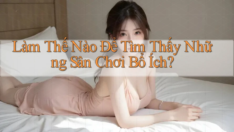 Làm Thế Nào Để Tìm Thấy Những Sân Chơi Bổ Ích? Làm Thế Nào Để Tìm Thấy Những Sân Chơi Bổ Ích?