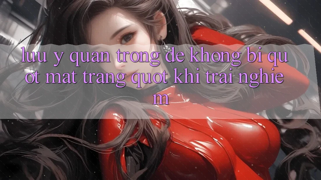 Lưu ý quan trọng để không bị " mất trắng" khi trải nghiệm