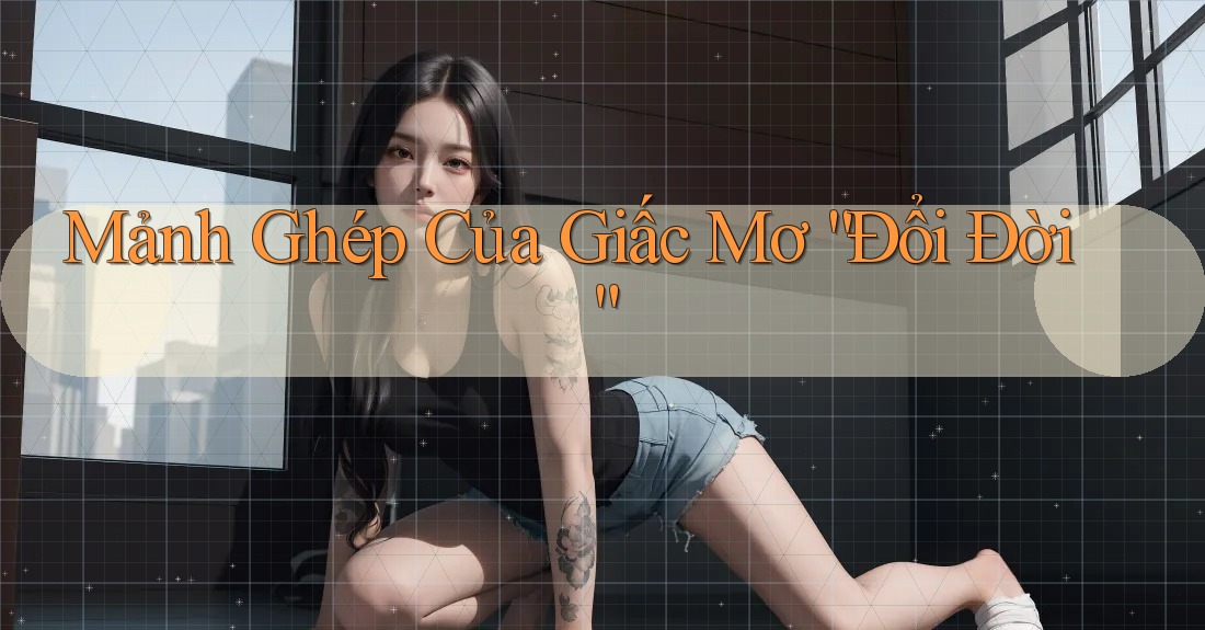 Mảnh Ghép Của Giấc Mơ “Đổi Đời”