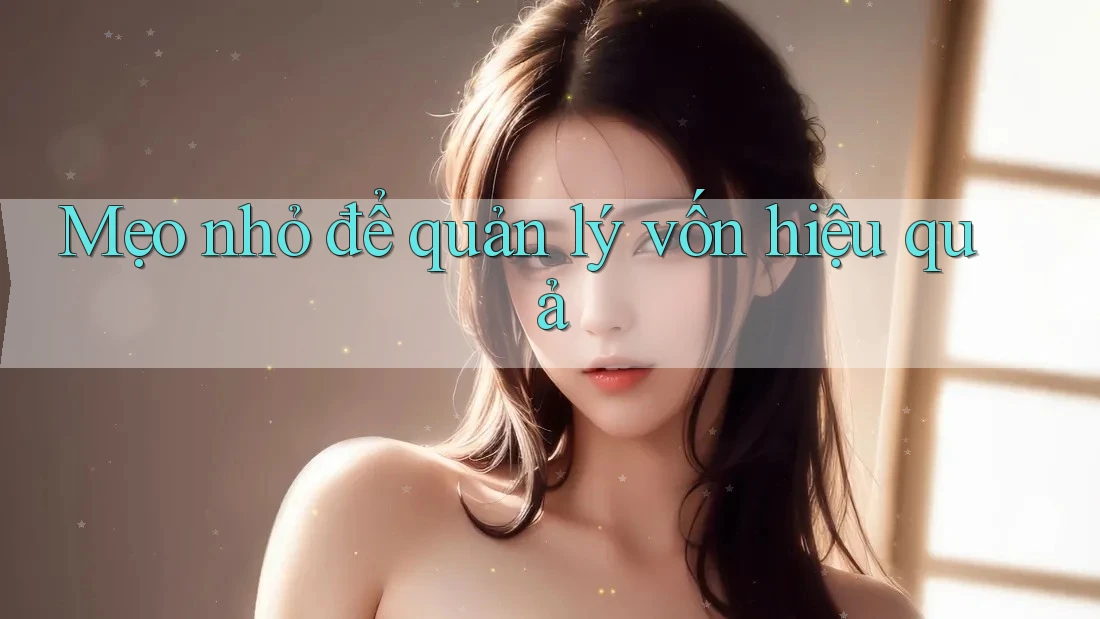 Mẹo nhỏ để quản lý vốn hiệu quả Mẹo nhỏ để quản lý vốn hiệu quả