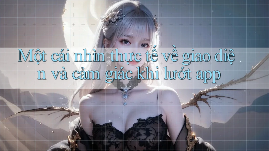 Một cái nhìn thực tế về giao diện và cảm giác khi lướt app