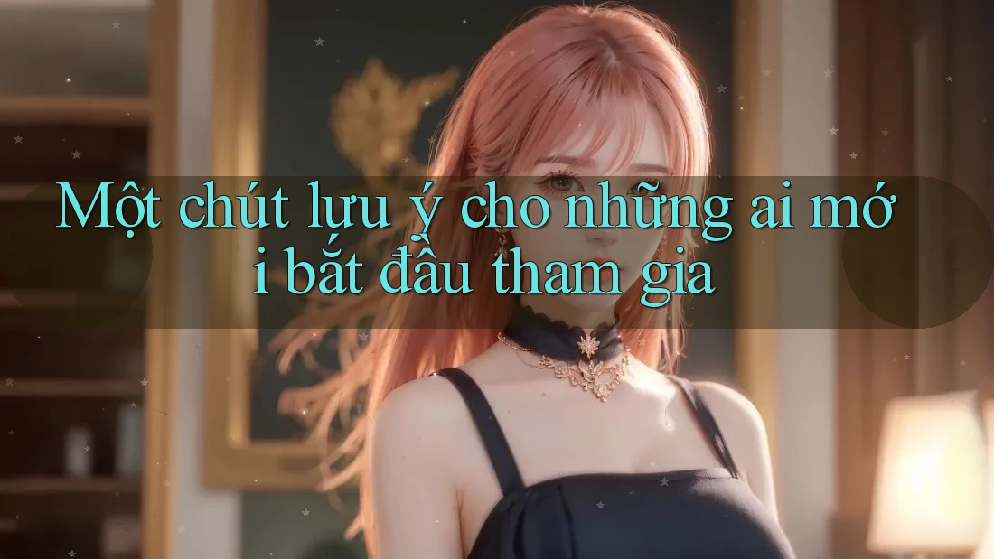 Một chút lưu ý cho những ai mới bắt đầu tham gia Một chút lưu ý cho những ai mới bắt đầu tham gia