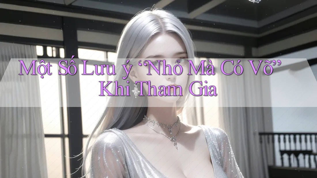 Một Số Lưu Ý “Nhỏ Mà Có Võ” Khi Tham Gia