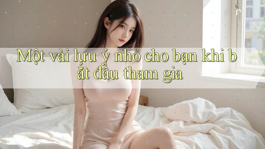 Một vài lưu ý nhỏ cho bạn khi bắt đầu tham gia