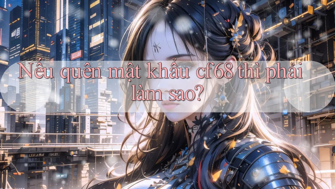 Nếu quên mật khẩu cf68 thì phải làm sao?