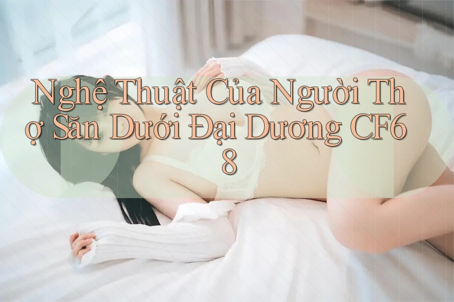 Nghệ Thuật Của Người Thợ Săn Dưới Đại Dương CF68 Nghệ Thuật Của Người Thợ Săn Dưới Đại Dương CF68