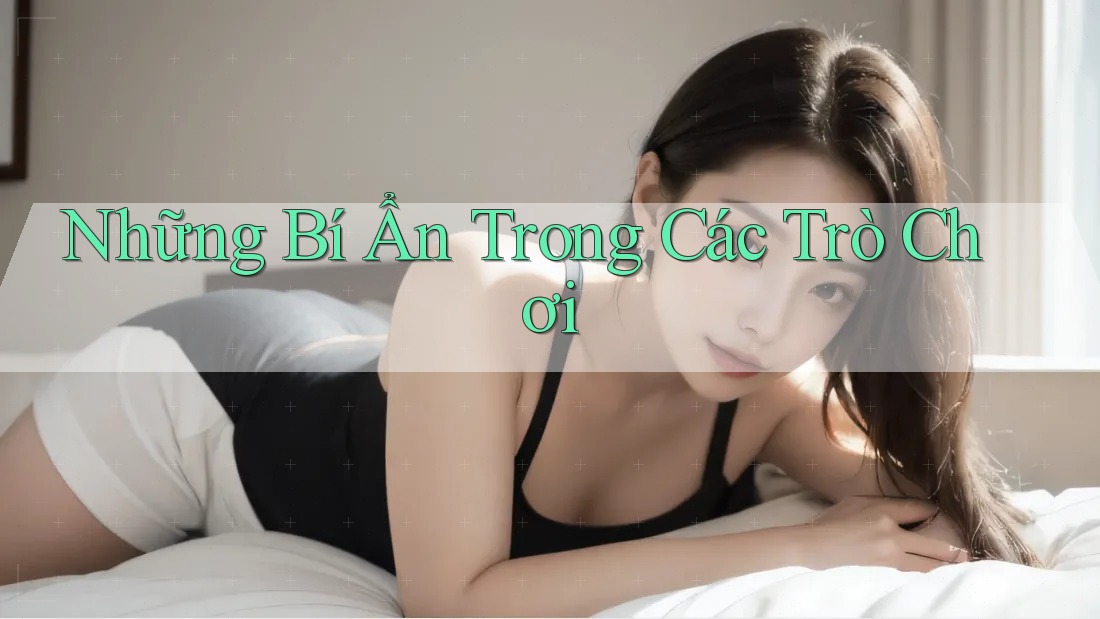 Những Bí Ẩn Trong Các Trò Chơi