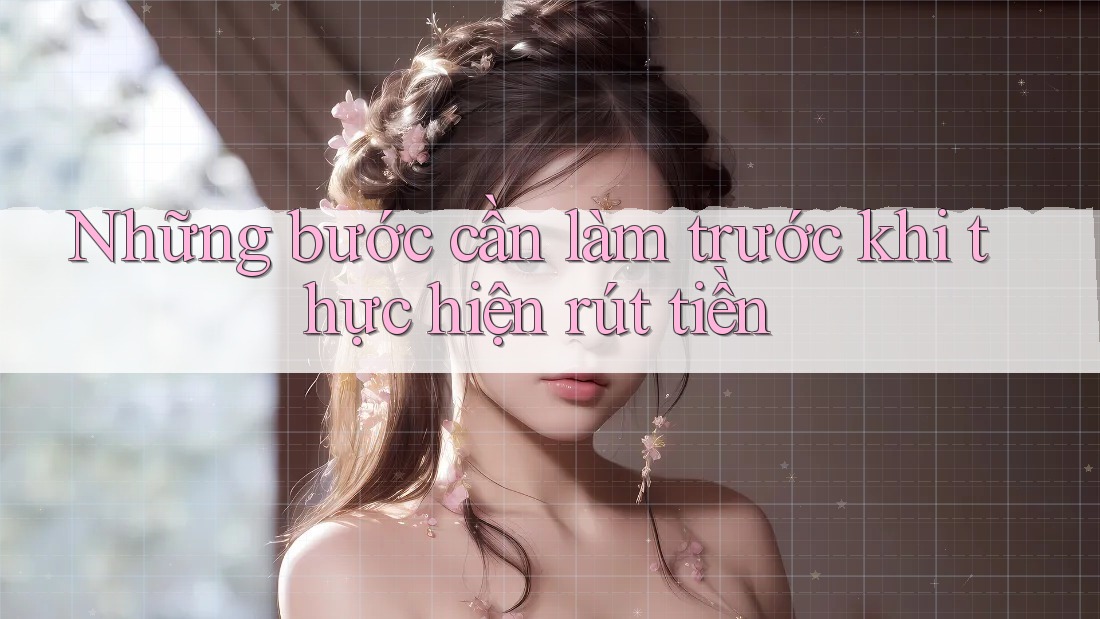 Những bước cần làm trước khi thực hiện rút tiền