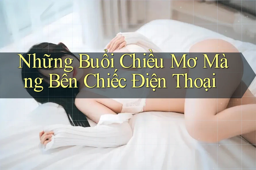 Những Buổi Chiều Mơ Màng Bên Chiếc Điện Thoại