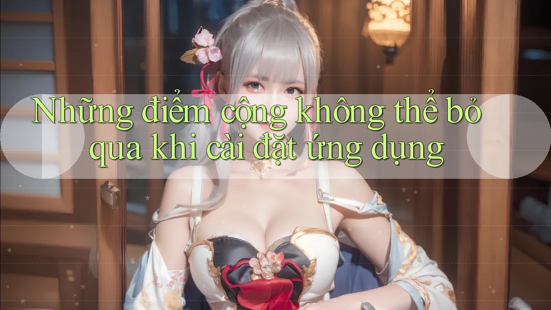 Những điểm cộng không thể bỏ qua khi cài đặt ứng dụng